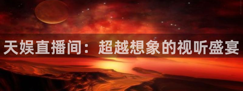 蜘蛛体育免费直播nba：天娱直播间：超越想象的视听盛宴