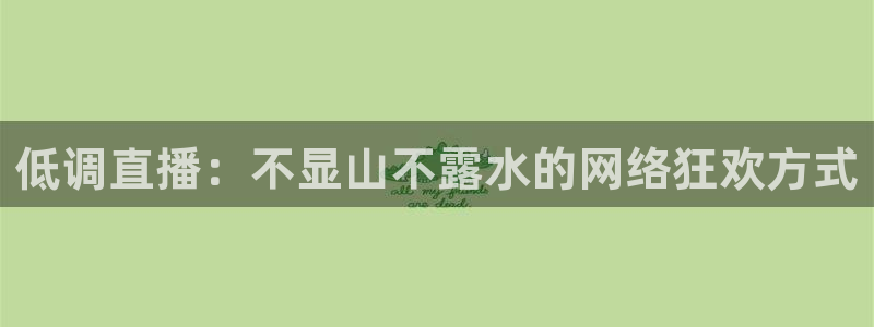 蜘蛛直播球地带：低调直播：不显山不露水的网络狂欢方式